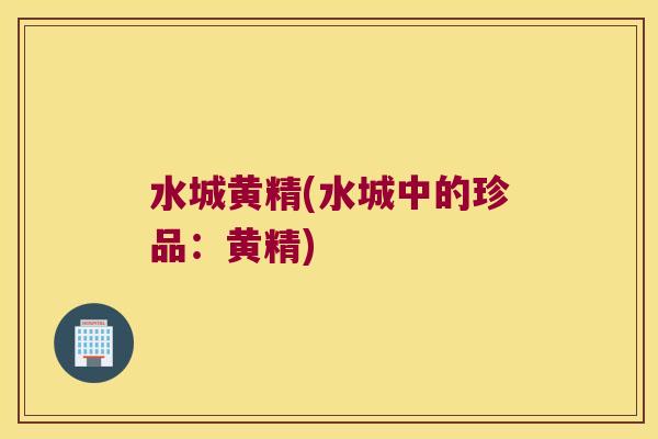 水城黄精(水城中的珍品：黄精)