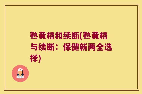 熟黄精和续断(熟黄精与续断：保健新两全选择)