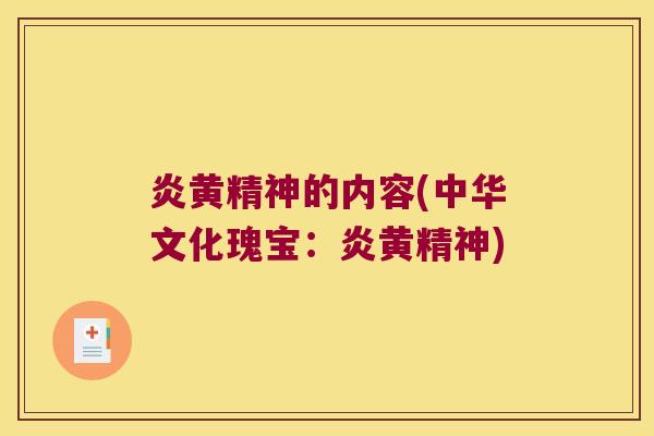 炎黄精神的内容(中华文化瑰宝:炎黄精神) 炎黄精神的内容(中华文化瑰宝:炎黄精神)