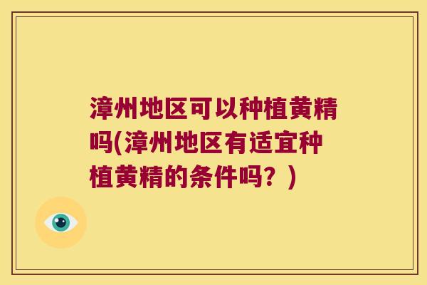 漳州地区可以种植黄精吗(漳州地区有适宜种植黄精的条件吗？)