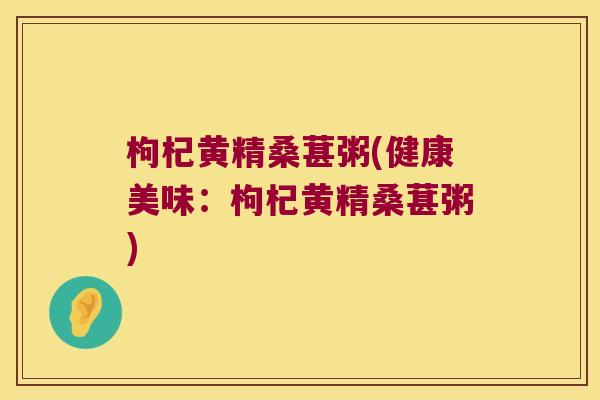 枸杞黄精桑葚粥(健康美味：枸杞黄精桑葚粥)