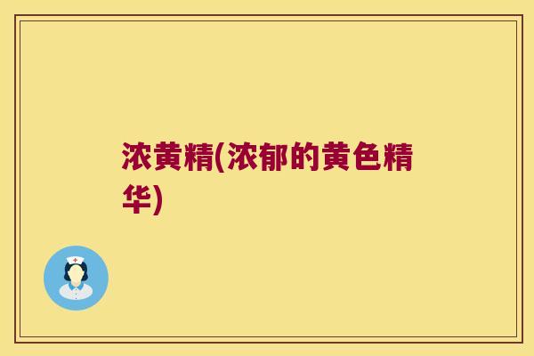 浓黄精(浓郁的黄色精华)
