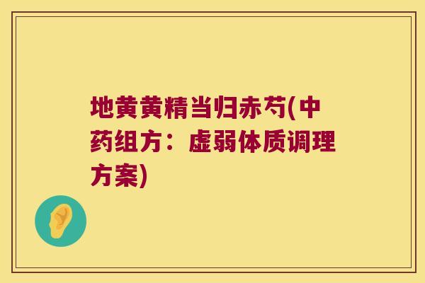 地黄黄精当归赤芍(组方:虚弱体质调理方案) 地黄黄精当归赤芍(组方:虚弱体质调理方案)