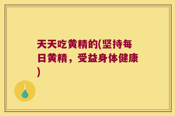 天天吃黄精的(坚持每日黄精，受益身体健康)