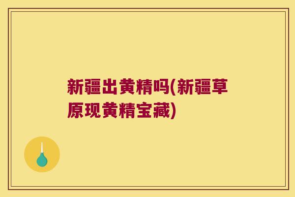 新疆出黄精吗(新疆草原现黄精宝藏)