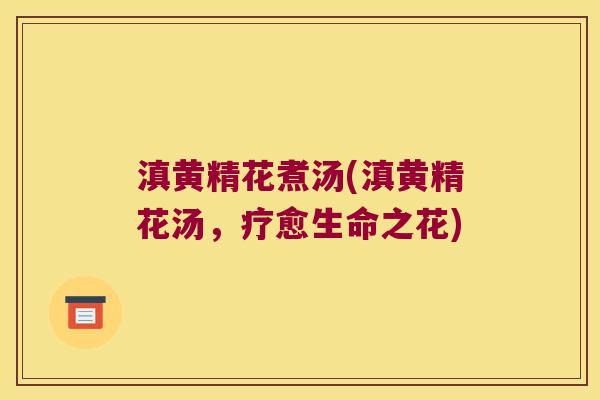 滇黄精花煮汤(滇黄精花汤，疗愈生命之花)