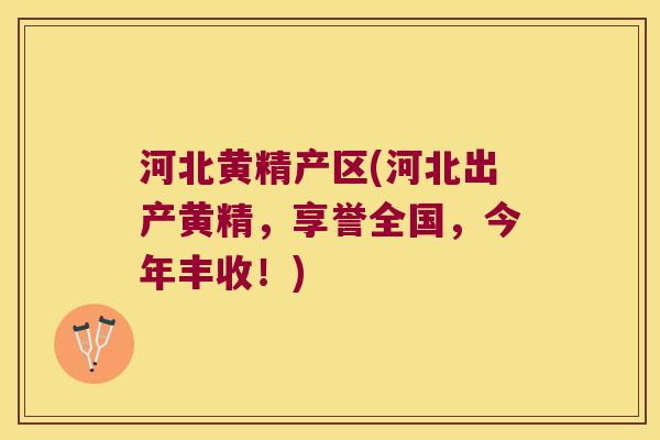 河北黄精产区(河北出产黄精,享誉全国,今年丰收!) 河北黄精产区(河北出产黄精,享誉全国,今年丰收!)