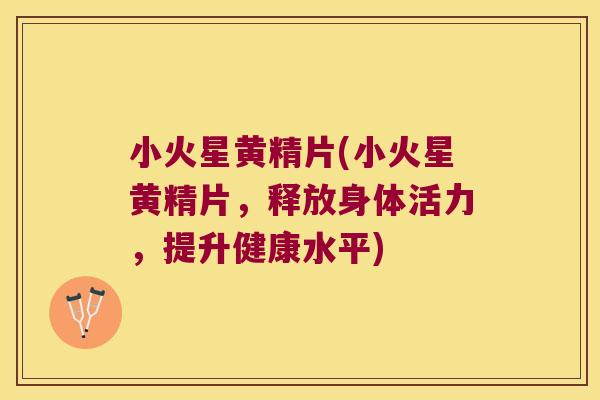小火星黄精片(小火星黄精片，释放身体活力，提升健康水平)