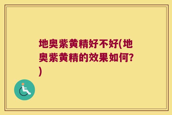地奥紫黄精好不好(地奥紫黄精的效果如何？)