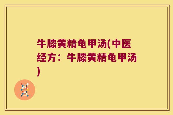 牛膝黄精龟甲汤(中医经方:牛膝黄精龟甲汤) 牛膝黄精龟甲汤(中医经方:牛膝黄精龟甲汤)