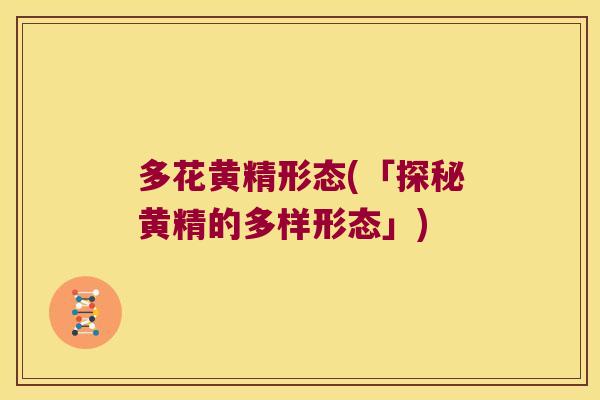 多花黄精形态(「探秘黄精的多样形态」)