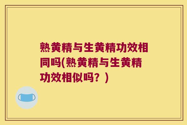 熟黄精与生黄精功效相同吗(熟黄精与生黄精功效相似吗?) 熟黄精与生黄精功效相同吗(熟黄精与生黄精功效相似吗?)