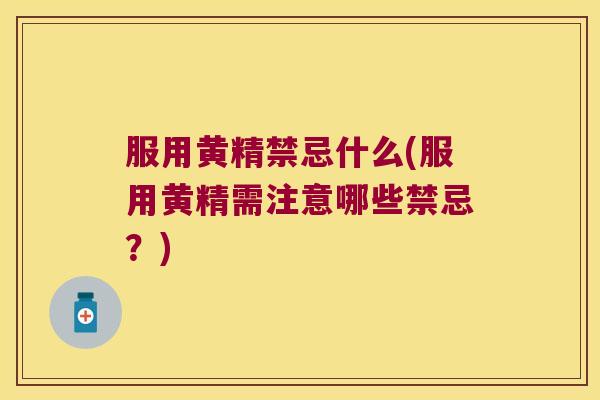 服用黄精禁忌什么(服用黄精需注意哪些禁忌?) 服用黄精禁忌什么(服用黄精需注意哪些禁忌?)