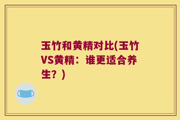 玉竹和黄精对比(玉竹VS黄精：谁更适合养生？)