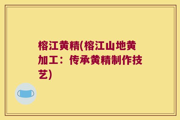 榕江黄精(榕江山地黄加工:传承黄精制作技艺) 榕江黄精(榕江山地黄加工:传承黄精制作技艺)