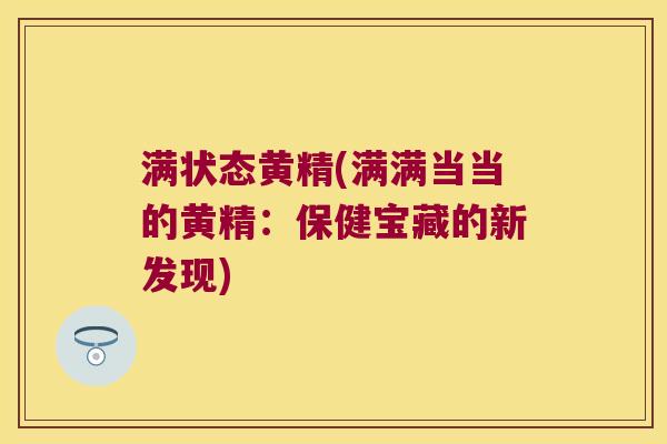 满状态黄精(满满当当的黄精:保健宝藏的新发现) 满状态黄精(满满当当的黄精:保健宝藏的新发现)
