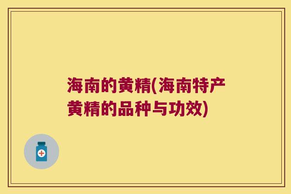 海南的黄精(海南特产黄精的品种与功效) 海南的黄精(海南特产黄精的品种与功效)