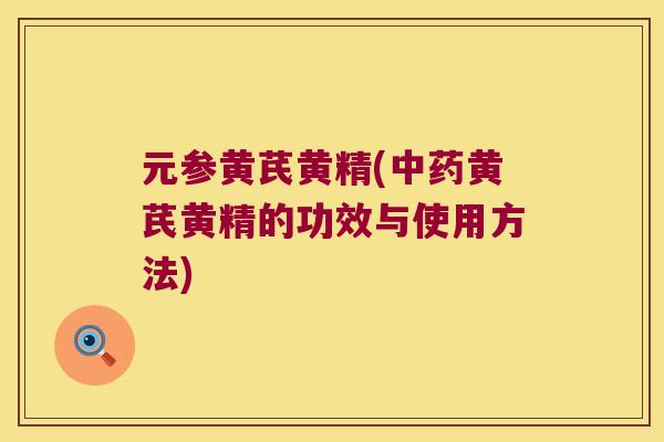 元参黄芪黄精(黄芪黄精的功效与使用方法)
