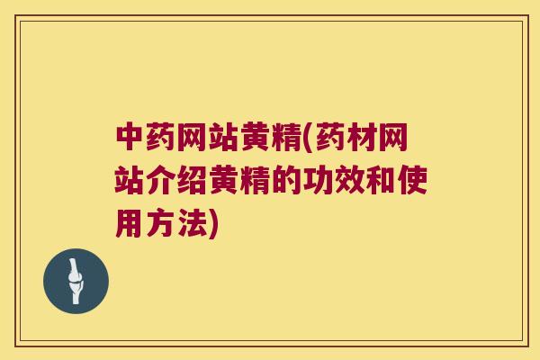 网站黄精(药材网站介绍黄精的功效和使用方法)