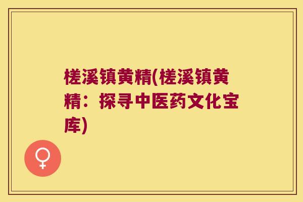 槎溪镇黄精(槎溪镇黄精:探寻中医药文化宝库) 槎溪镇黄精(槎溪镇黄精:探寻中医药文化宝库)