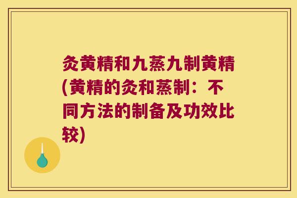 灸黄精和九蒸九制黄精(黄精的灸和蒸制：不同方法的制备及功效比较)