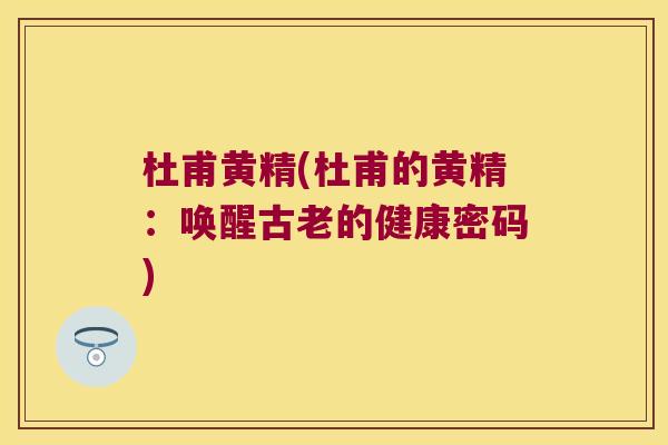 杜甫黄精(杜甫的黄精：唤醒古老的健康密码)