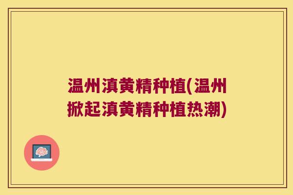温州滇黄精种植(温州掀起滇黄精种植热潮) 温州滇黄精种植(温州掀起滇黄精种植热潮)