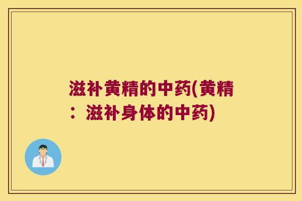 滋补黄精的(黄精:滋补身体的) 滋补黄精的(黄精:滋补身体的)