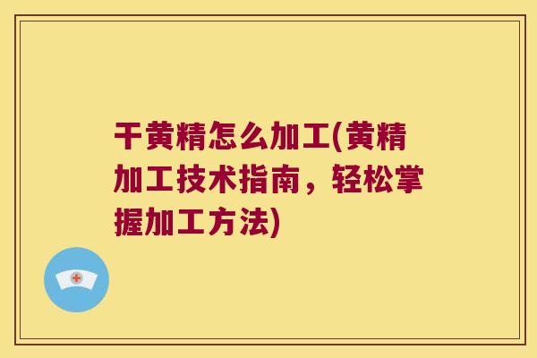 干黄精怎么加工(黄精加工技术指南,轻松掌握加工方法) 干黄精怎么加工(黄精加工技术指南,轻松掌握加工方法)