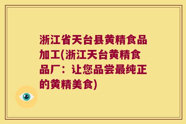 浙江省天台县黄精食品加工(浙江天台黄精食品厂：让您品尝纯正的黄精美食)