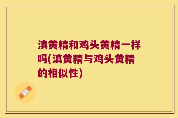 滇黄精和鸡头黄精一样吗(滇黄精与鸡头黄精的相似性) 滇黄精和鸡头黄精一样吗(滇黄精与鸡头黄精的相似性)