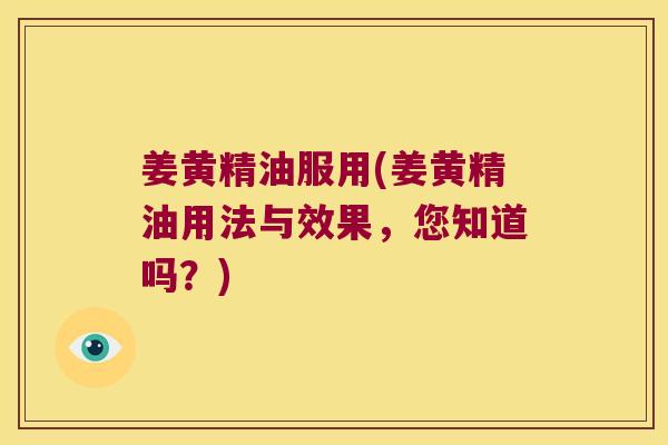 姜黄精油服用(姜黄精油用法与效果,您知道吗?) 姜黄精油服用(姜黄精油用法与效果,您知道吗?)