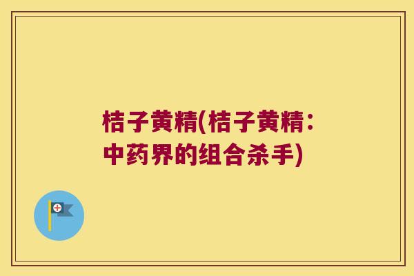 桔子黄精(桔子黄精：界的组合杀手)