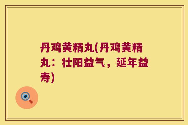 丹鸡黄精丸(丹鸡黄精丸：壮阳益气，延年益寿)