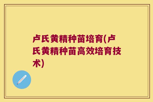 卢氏黄精种苗培育(卢氏黄精种苗高效培育技术)