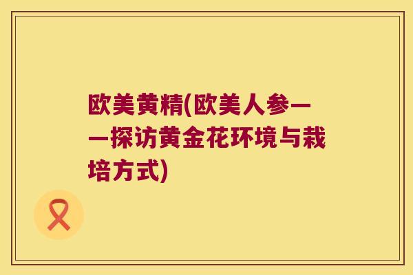 欧美黄精(欧美人参——探访黄金花环境与栽培方式)