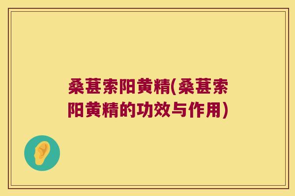 桑葚索阳黄精(桑葚索阳黄精的功效与作用)