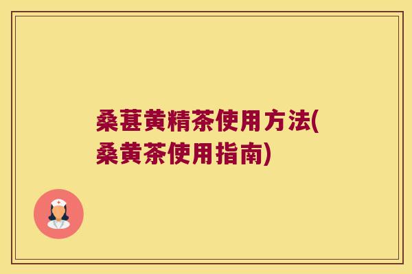 桑葚黄精茶使用方法(桑黄茶使用指南) 桑葚黄精茶使用方法(桑黄茶使用指南)