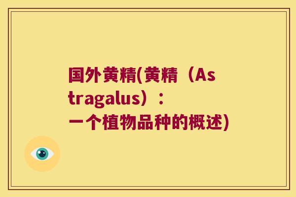 国外黄精(黄精（Astragalus）：一个植物品种的概述)