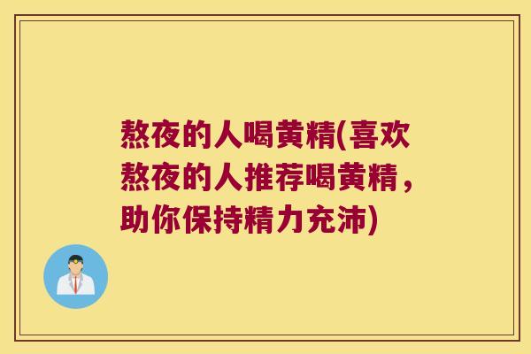 熬夜的人喝黄精(喜欢熬夜的人推荐喝黄精,助你保持精力充沛) 熬夜的人喝黄精(喜欢熬夜的人推荐喝黄精,助你保持精力充沛)