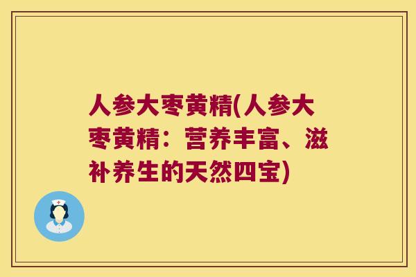 人参大枣黄精(人参大枣黄精：营养丰富、滋补养生的天然四宝)