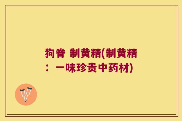 狗脊 制黄精(制黄精：一味珍贵材)