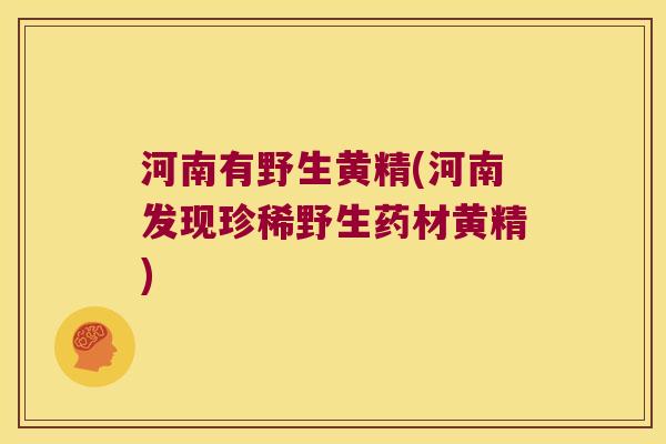 河南有野生黄精(河南发现珍稀野生药材黄精) 河南有野生黄精(河南发现珍稀野生药材黄精)