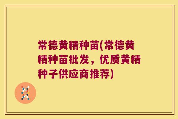 常德黄精种苗(常德黄精种苗批发，优质黄精种子供应商推荐)