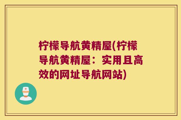 柠檬导航黄精屋(柠檬导航黄精屋：实用且高效的网址导航网站)