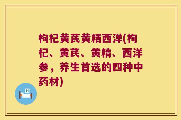 枸杞黄芪黄精西洋(枸杞、黄芪、黄精、西洋参,养生首选的四种材) 枸杞黄芪黄精西洋(枸杞、黄芪、黄精、西洋参,养生首选的四种材)