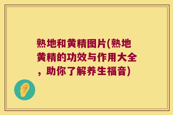 熟地和黄精图片(熟地黄精的功效与作用大全，助你了解养生福音)