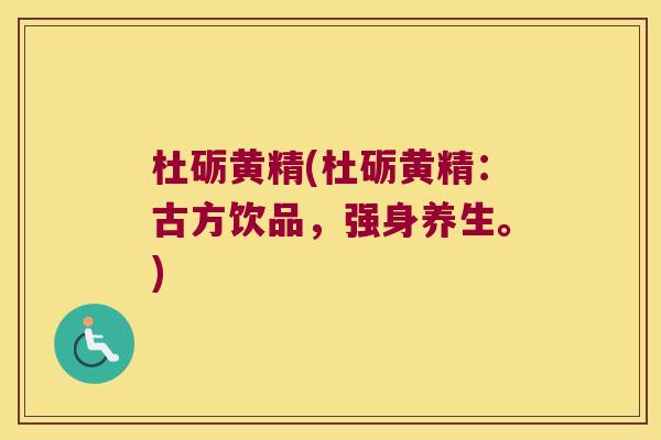 杜砺黄精(杜砺黄精：古方饮品，强身养生。)