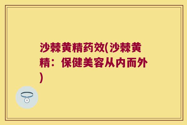 沙棘黄精(沙棘黄精：保健美容从内而外)