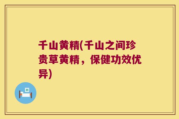 千山黄精(千山之间珍贵草黄精,保健功效优异) 千山黄精(千山之间珍贵草黄精,保健功效优异)